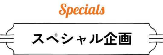 Specials スペシャル企画
